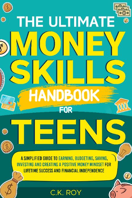 The Ultimate Money Skills Handbook for Teens: A Simplified Guide To Earning, Budgeting, Saving, Investing and Creating a Positive Money Mindset for Lifetime Success and Financial Independence